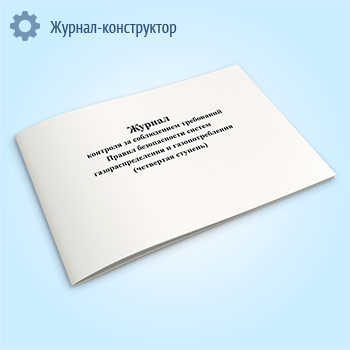 Журнал контроля за соблюдением требований Правил безопасности систем газораспределения и газопотребления (четвертая ступень)